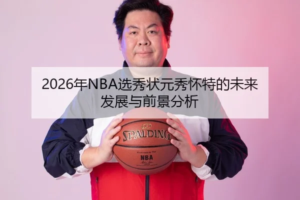 2026年NBA选秀状元秀怀特的未来发展与前景分析