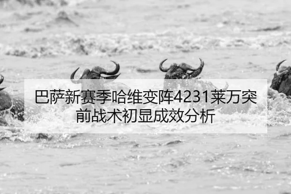 巴萨新赛季哈维变阵4231莱万突前战术初显成效分析