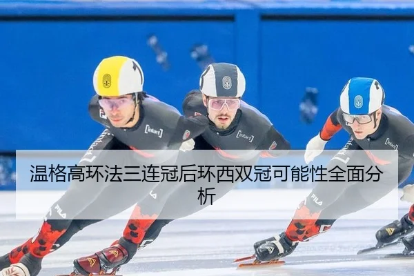 温格高环法三连冠后环西双冠可能性全面分析