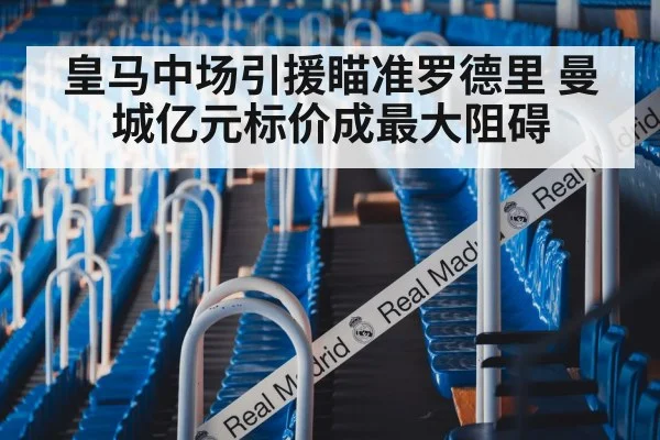 皇马中场引援瞄准罗德里 曼城亿元标价成最大阻碍