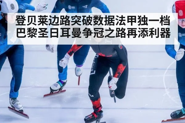 登贝莱边路突破数据法甲独一档 巴黎圣日耳曼争冠之路再添利器